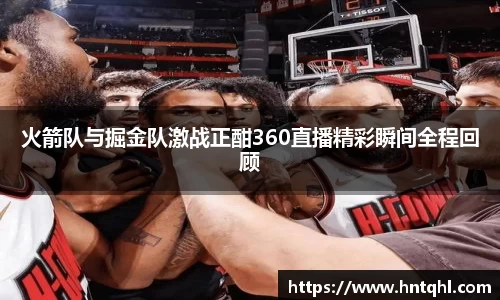 火箭队与掘金队激战正酣360直播精彩瞬间全程回顾