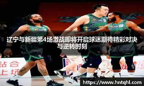 辽宁与新疆第4场激战即将开启球迷期待精彩对决与逆转时刻