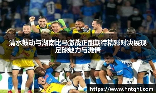 清水鼓动与湖南比马激战正酣期待精彩对决展现足球魅力与激情