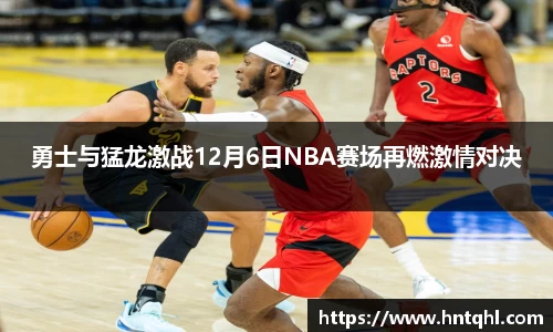 勇士与猛龙激战12月6日NBA赛场再燃激情对决