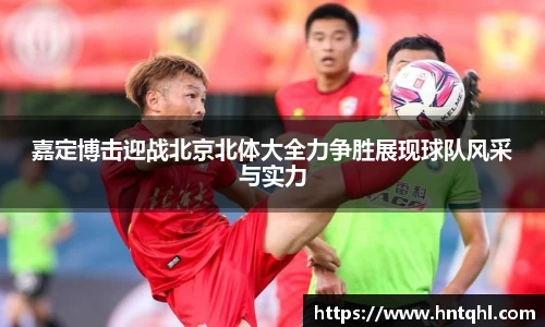 嘉定博击迎战北京北体大全力争胜展现球队风采与实力